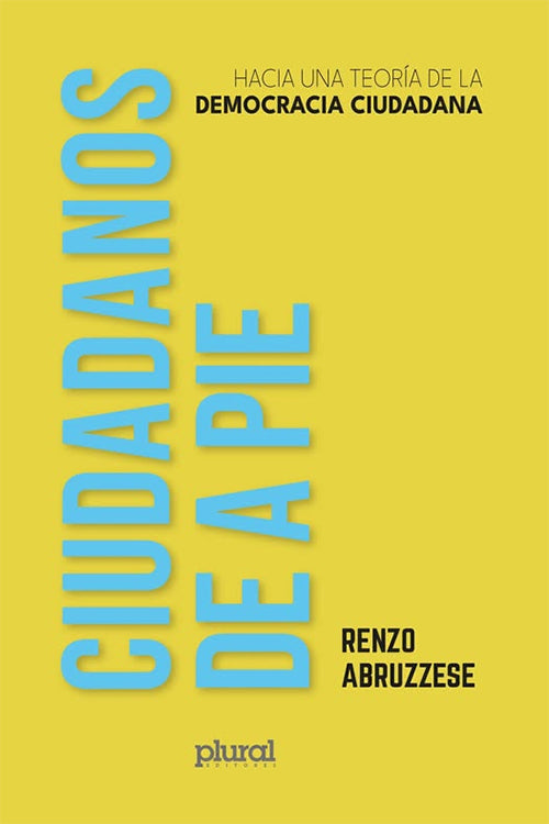 CIUDADANOS DE A PIE. HACIA UNA TEORIA DE LA DEMOCRACIA CIUDADANA | RENZO ABRUZZESE