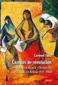 CAMPOS DE REVOLUCION. Reforma agraria y formación del Estado en Bolivia 1935-1964 | CARMEN SOLIZ