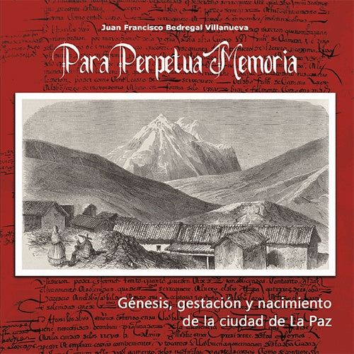 PARA PERPETUA MEMORIA.Génesis, gestación y nacimiento de la ciudad de La Paz. | JUAN FRANCISCO BEDREGAL VILLANUEVA