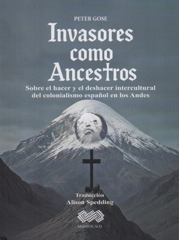 INVASORES COMO ANCESTROS. SOBRE EL HACER Y EL DESHACER INTERCULTURAL DEL COLONIALISMO ESPAÑOL EN LOS | PETER GOSE