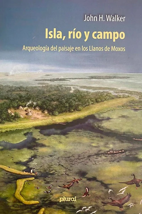 ISLA ,RIO Y CAMPO. ARQUEOLOGIA DEL PAISAJE EN LOS LLANOS DE MOXOS | JOHN H. WALKER