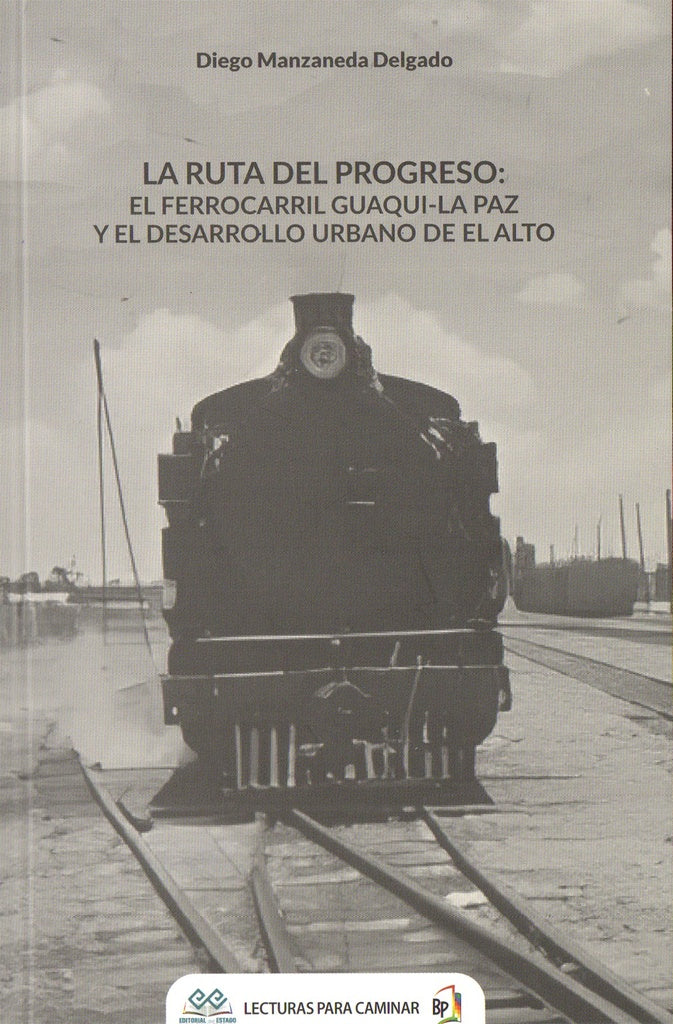 RUTA DEL PROGRESO, LA. EL FERROCARRIL GUAQUI - LA PAZ Y EL DESARROLLO URBANO DE EL ALTO | DIEGO MANZANEDA DELGADO