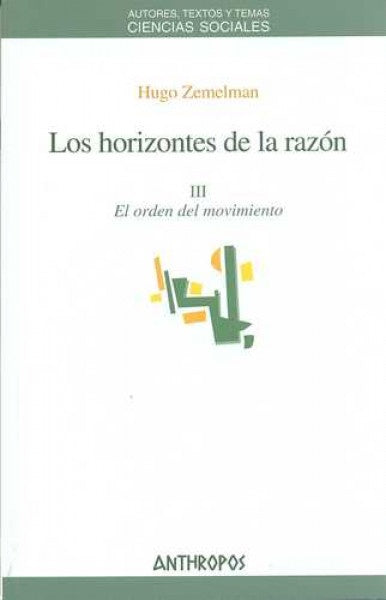 HORIZONTES DE LA RAZON, LOS. III EL ORDEN DEL MOVIMIENTO Rebaja 180 Bs. | HUGO ZEMELMAN