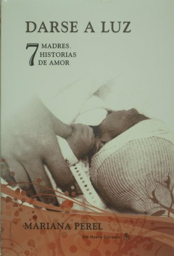 DARSE A LUZ: 7 MADRES, 7 HISTORIAS DE AMOR. OFERTA 20 Bs. | MARIANA PEREL