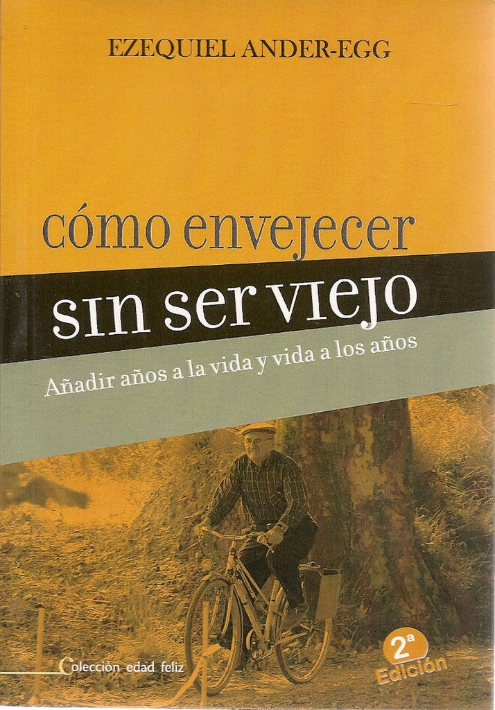 COMO ENVEJECER SIN SER VIEJO. AÑADIR AÑOS A LA VIDA Y VIDA A LOS AÑOS | EZEQUIEL ANDER-EGG