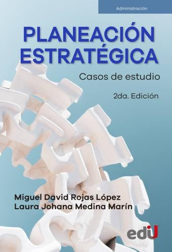 PLANEACION ESTRATEGICA. CASOS DE ESTUDIO. 2DA EDICION | MIGUEL DAVID ROJAS LÓPEZ
