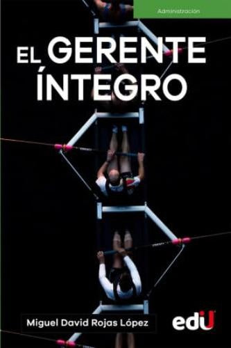 GERENTE INTEGRO, EL | MIGUEL DAVID ROJAS LÓPEZ