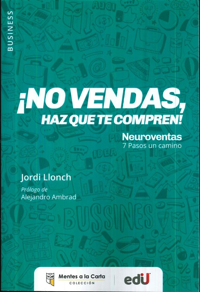 NO VENDAS, HAZ QUE TE COMPREN! NEUROVENTAS. 7 PASOS UN CAMINO | JORDI LLONCH LÓPEZ