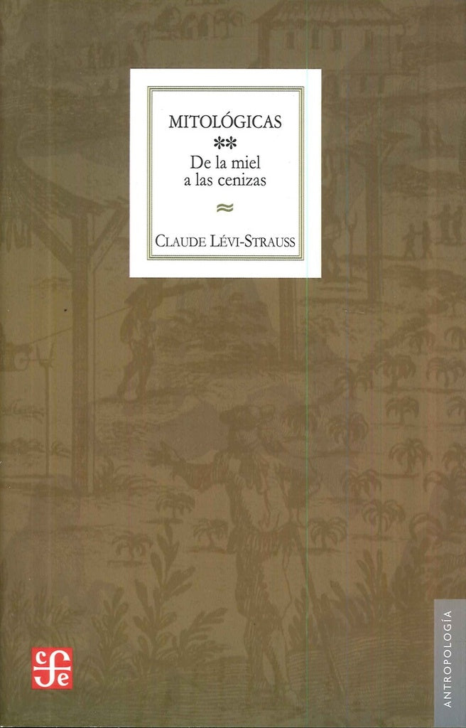 MITOLOGICAS, II: DE LA MIEL A LAS CENIZAS | CLAUDE LEVI-STRAUSS
