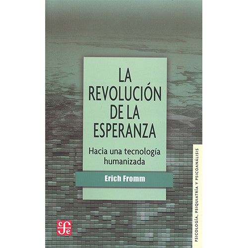 REVOLUCION DE LA ESPERANZA, LA. Hacia Una TecnologIa Humanizada | ERICH FROMM