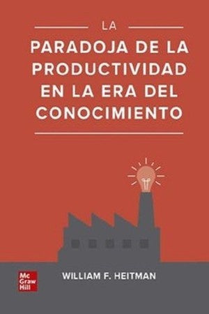 PARADOJA DE LA PRODUCTIVIDAD EN LA ERA DEL CONOCIMIENTO, LA | WILLIAM HEITMAN
