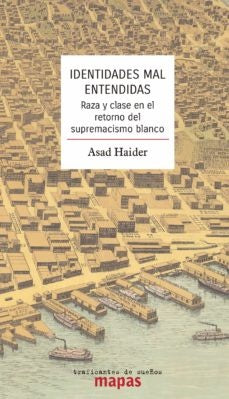 IDENTIDADES MAL ENTENDIDAS. RAZA Y CLASE EN LA ERA DEL SUPREMACIS MO BLANCO | ASAD HAIDER