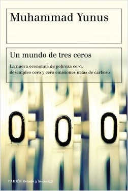 UN MUNDO DE TRES CEROS. LA NUEVA ECONOMIA DE POBREZA CERO, DESEMPLEO CERO Y CERO EMISIONES NETAS DE | MUHAMMAD YUNUS
