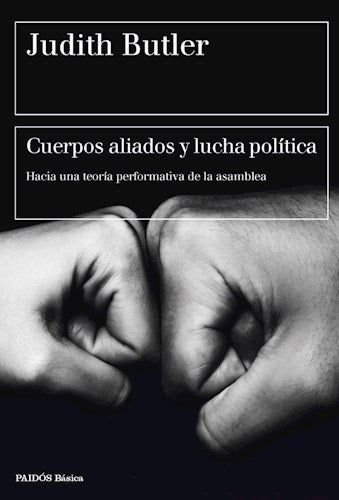 CUERPOS ALIADOS Y LUCHA POLITICA. HACIA UNA TEORIA PERFORMATIVA DE LA ASAMBLEA | JUDITH BUTLER