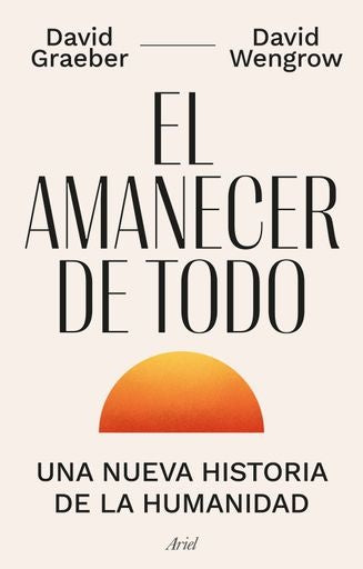 AMANECER DE TODO, EL. :NUEVA HISTORIA DE LA HUMANIDAD | DAVID GRAEBER