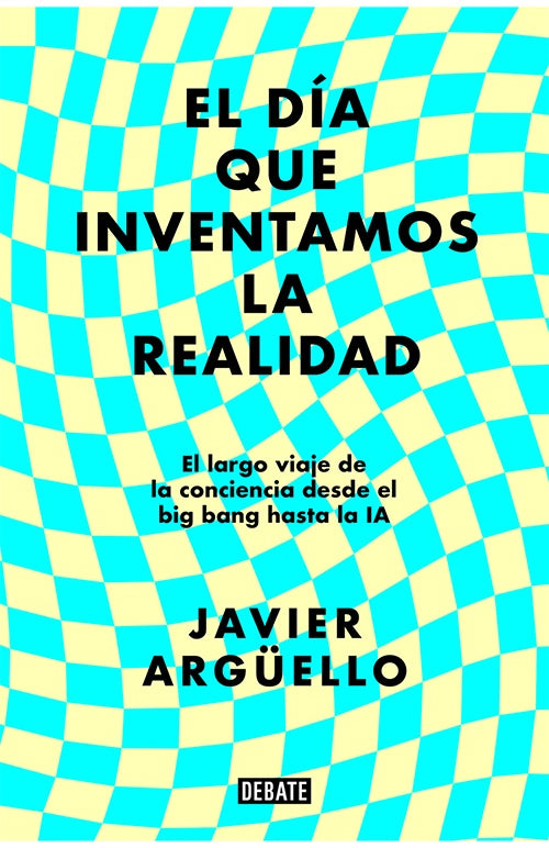 DIA QUE INVENTAMOS LA REALIDAD, EL | JAVIER ARGUELLO