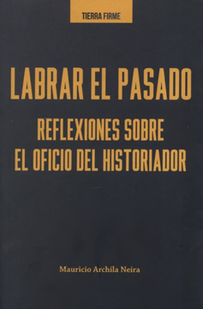 LABRAR EL PASADO REFLEXIONES SOBRE EL OFICIO DEL HISTORIADOR | MAURICIO ARCHILA NEIRA