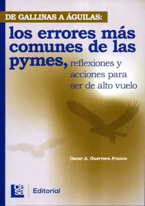 DE GALLINAS A AGUILAS LOS ERRORES MAS COMUNES DE LAS PYMES REFLEXIONES Y ACCIONES PARA SER DE ALTO V | OOSCAR GUERRERO FRANCO