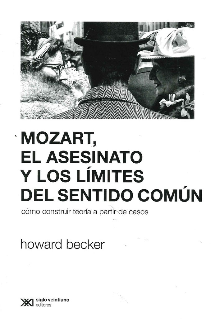 MOZART, EL ASESINATO Y LOS LIMITES DEL SENTIDO COMUN. COMO CONSTRUIR TEORIA A PARTIR DE CASOS | HOWARD BECKER