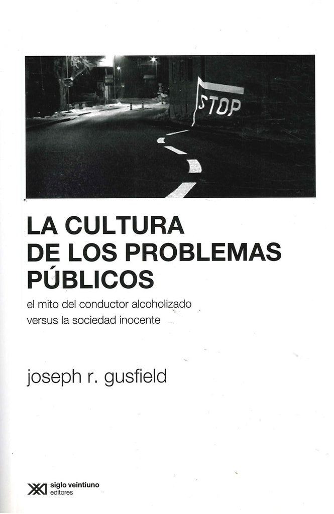 CULTURA DE LOS PROBLEMAS PUBLICOS, LA. EL MITO DEL CONDUCTOR ALCOHOLIZADO VERSUS LA SOCIEDAD INOCENT | JOSEPH R GUSFIELD