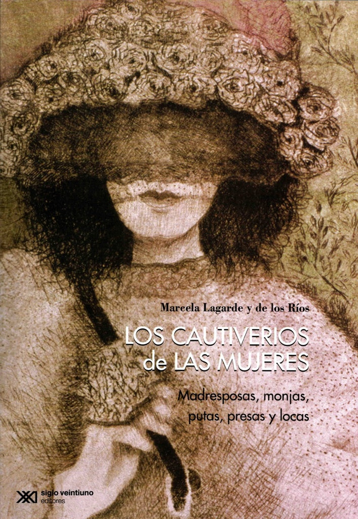 CAUTIVERIOS DE LAS MUJERES, LOS MADRESESPOSAS, MONJAS, PUTAS, PRESAS Y LOCAS | MARCELA LAGARDE