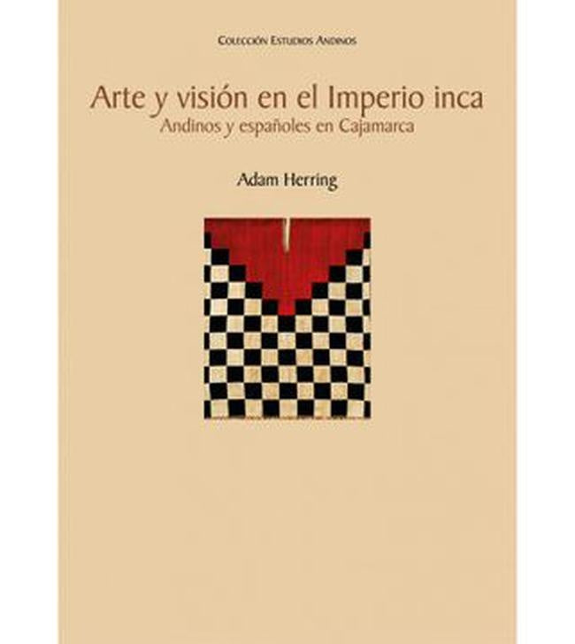 ARTE Y VISION EN EL IMPERIO INCA. ANDINOS Y ESPAÑOLES EN CAJAMARCA | ADAM HERRING