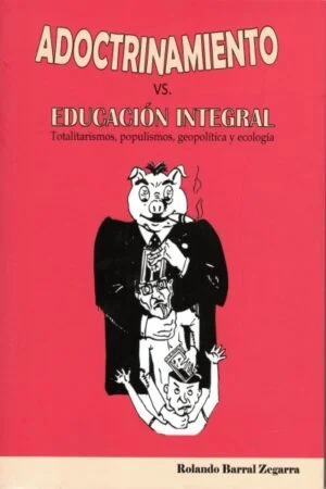 ADOCTRINAMIENTO VS. EDUCCION INTEGRAL. TOTALITARISMOS,POPULISMOS,GEOPOLITICA Y ECOLOGIA | ROLANDO BARRAL