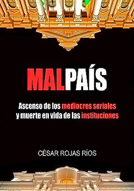 MAL PAIS .ASCENSO DE LOS MEDIOCRES SERIALES Y MUERTE EN VIDA DE LAS INSTITUCIONES | CESAR ROJAS RIOS