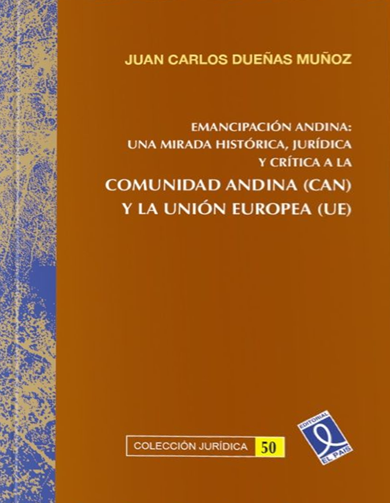EMANCIPACION ANDINA:UNA MIRADA HISTORICA,JURIDICA Y CRITICA A LA COMUNIDAD ANDINA Y LA UNION EUROPEA | JUAN CARLOS DUEÑAS MUÑOZ