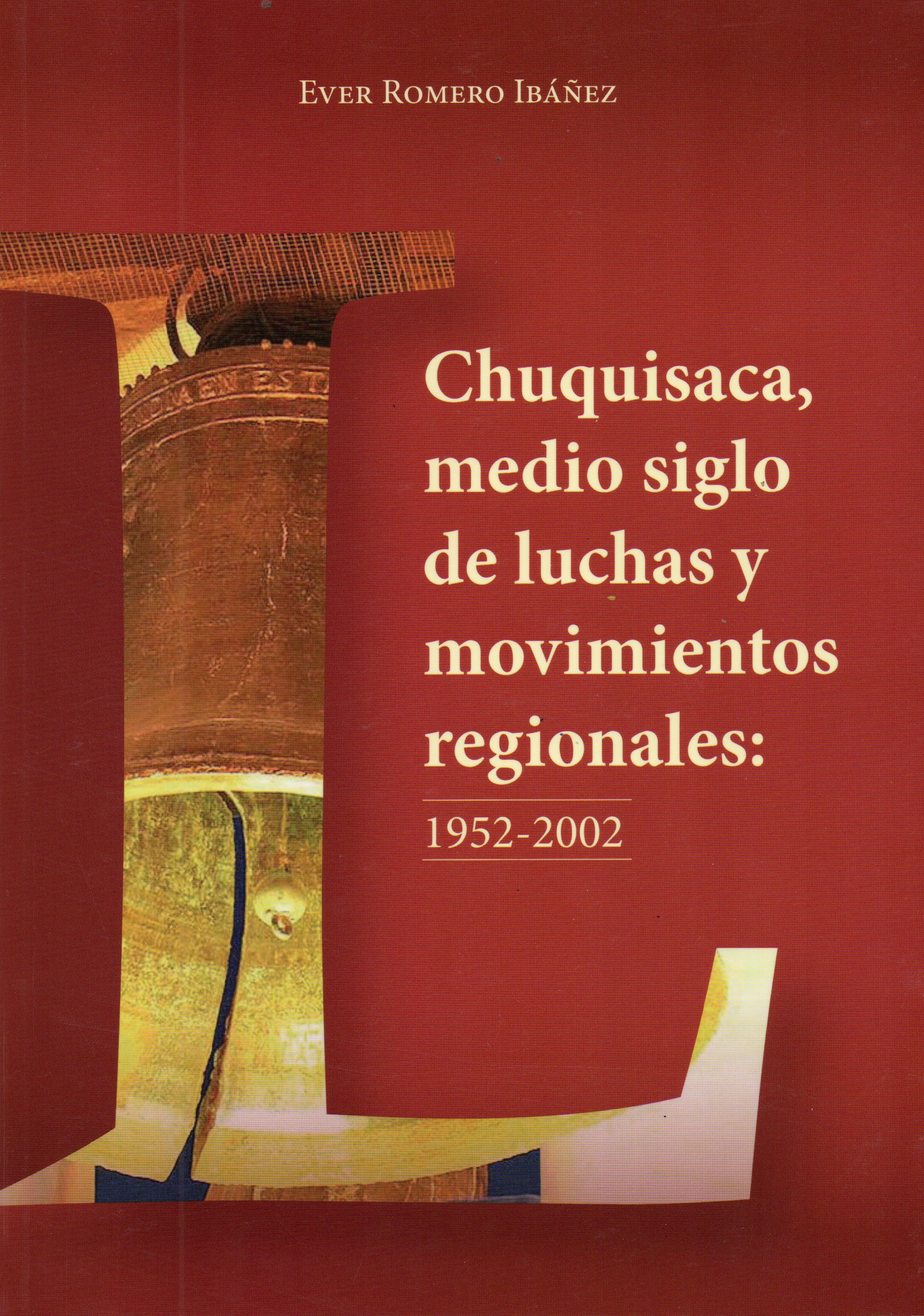 CHUQUISACA, MEDIO SIGLO DE LUCHAS Y MOVIMIEWNTOS REGIONALES: 1952 -2002 | EVER ROMERO IBAÑEZ