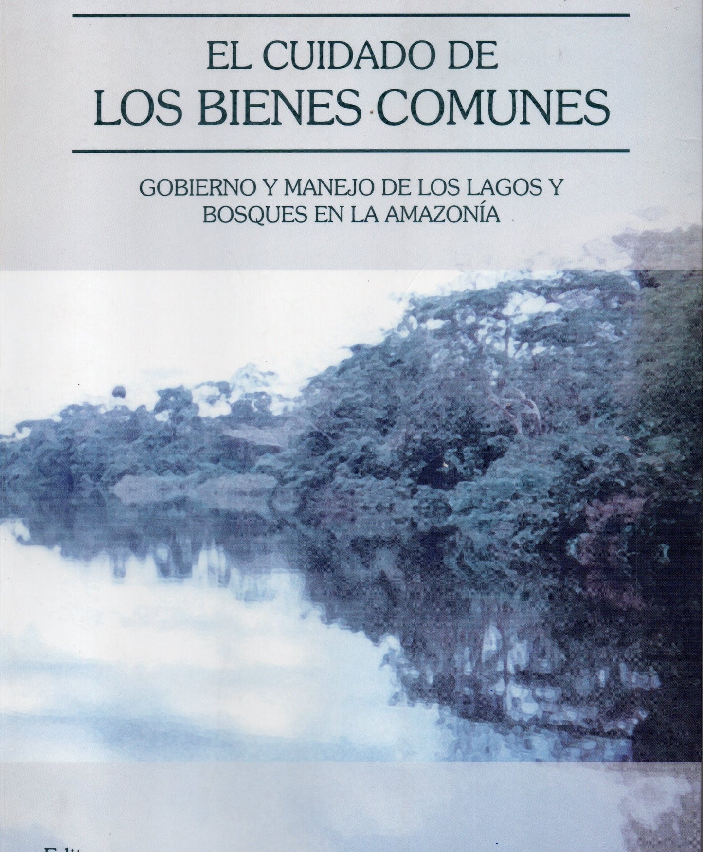 CUIDADO DE LOS BIENES COMUNES, EL. GOBIERNO Y MANEJO DE LOS LAGOS Y BOSQUES EN LA AMAZONIA | CHASE PINEDO