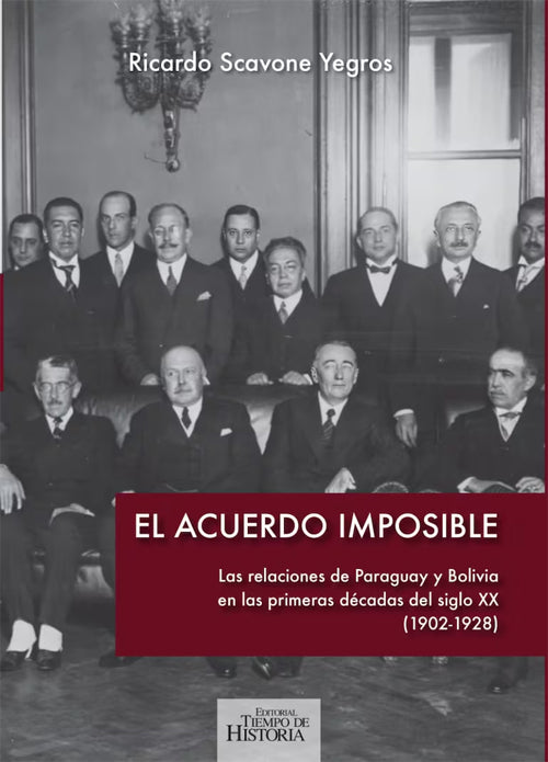 ACUERDO IMPOSIBLE, EL. RELACIONES DEL PARAGUAY Y BOLIVIA EN LAS PRIMERAS DECADAS DEL SIGLO XX (1902- | RICARDO SCAVONE