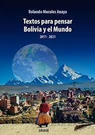TEXTOS PARA PENSAR BOLIVIA Y EL MUNDO 2011-2021 | ROLANDO MORALES ANAYA