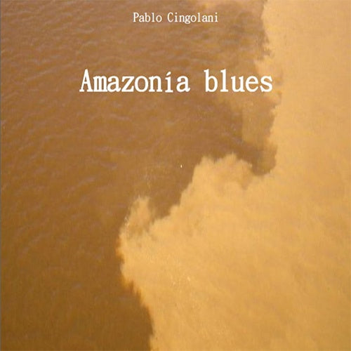 AMAZONIA BLUES. DENUNCIA Y POETICA PARA SALVAR A LA SELVA. | PABLO CINGOLANI