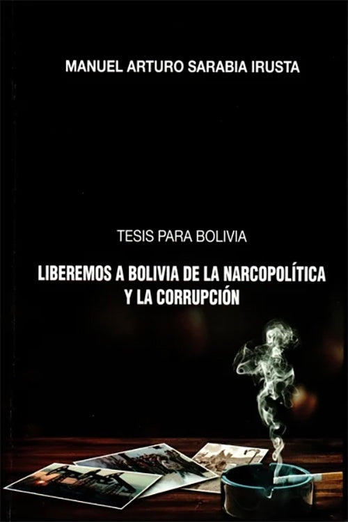 TESIS PARA BOLIVIA. LIBEREMOS A BOLIVIA DE LA NARCOPOLITICA Y LA CORRUPCION | MANUEL ARTURO SARABIA IRUSTA