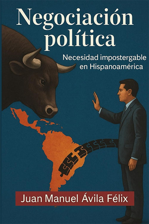 NEGOCIACION POLITICA. UNA NECESIDAD IMPOSTERGABLE EN HISPANOAMERICA | JUAN MANUEL AVILA FELIX