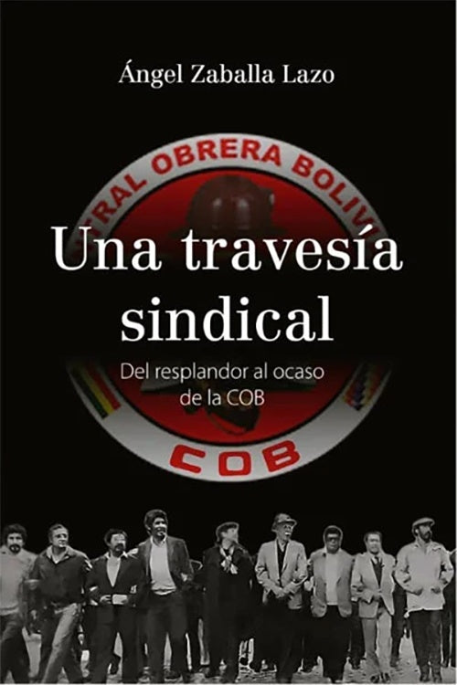 UNA TRAVESIA SINDICAL. Del resplandor al ocaso de la COB | ANGEL ZABALLA LAZO