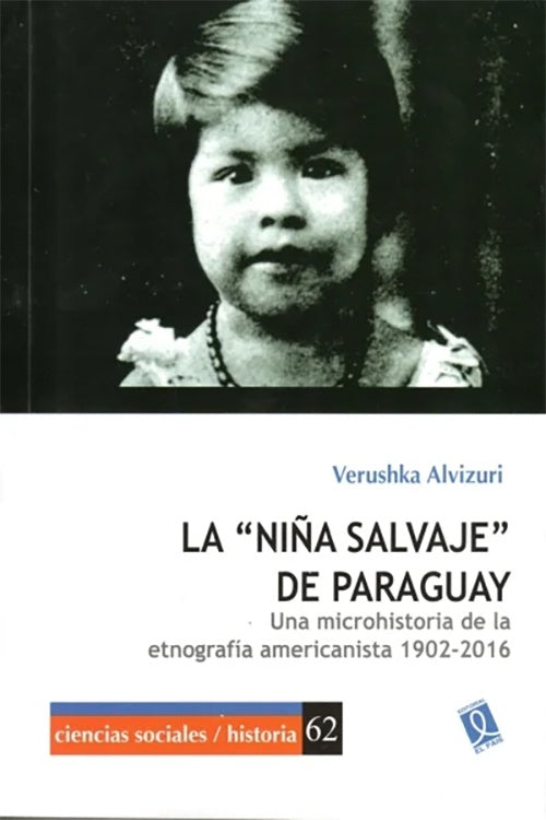 NIÑA SALVAJE DE PARAGUAY, LA Una microhistoria de la etnografía americanista 1902-2016 | VERUSHKA ALVIZURI