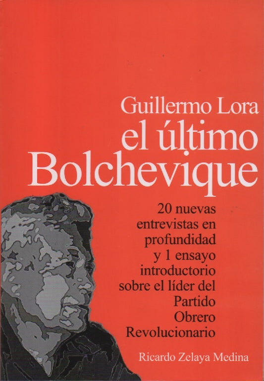 GUILLERMO LORA. EL ULTIMO BOLCHEVIQUE. 20 Nuevas entrevistas | RICARDO ZELAYA MEDINA