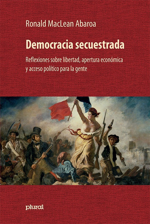 DEMOCRACIA SECUESTRADA. REFLEXIONES SOBRE LIBERTAD, APERTURA ECONOMICA Y ACCESO POLITICO PARA LA GEN | RONALD MACLEAN ABAROA