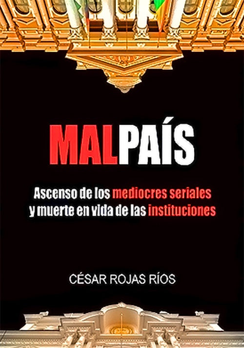 MAL PAIS .ASCENSO DE LOS MEDIOCRES SERIALES Y MUERTE EN VIDA DE LAS INSTITUCIONES | CESAR ROJAS RIOS