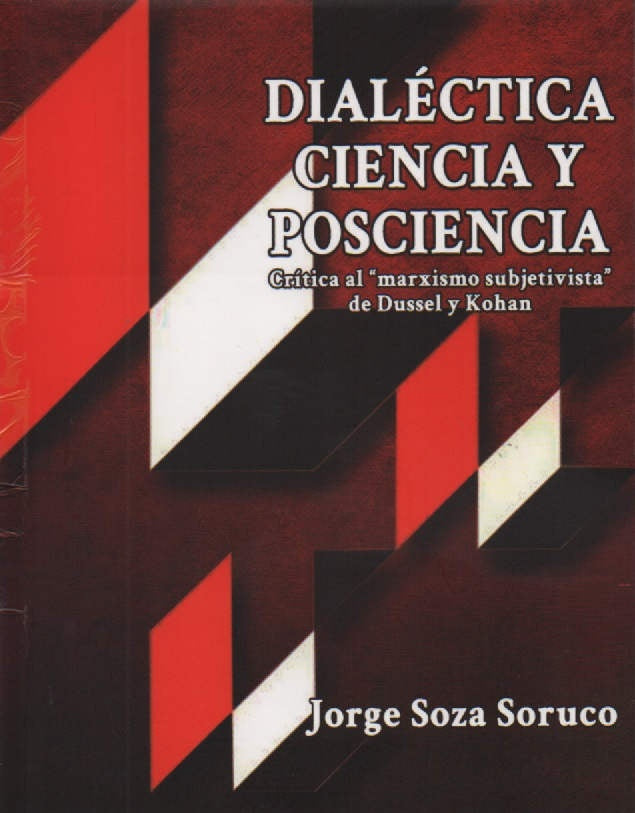 DIALECTICA CIENCIA Y POSCIENCIA. CRITICA AL MARXISMO SUBJETIVISTA DE DUSSEL Y KOHAN | JORGE LUIS SOZA SORUCO