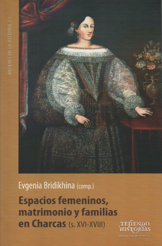 ESPACIOS FEMENINOS, MATRIMONIO Y FAMILIAS EN CHARCAS (s. XVI-XVIII) | EVGENIA BRIDIKHINA