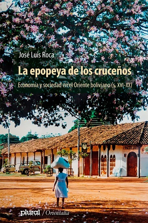 EPOPEYA DE LOS CRUCEÑOS. LA ECONOMIA Y SOCIEDAD EN EL ORIENTE BOLIVIANO (sXVI-XX) | JOSE LUIS ROCA