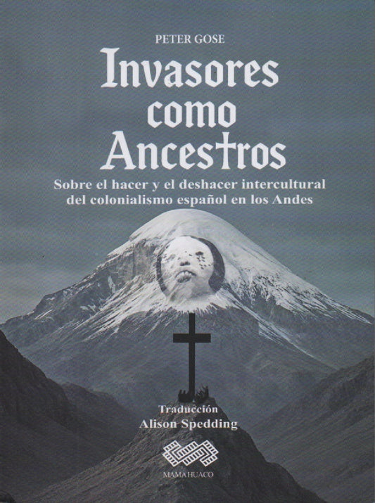 INVASORES COMO ANCESTROS. SOBRE EL HACER Y EL DESHACER INTERCULTURAL DEL COLONIALISMO ESPAÑOL EN LOS | PETER GOSE