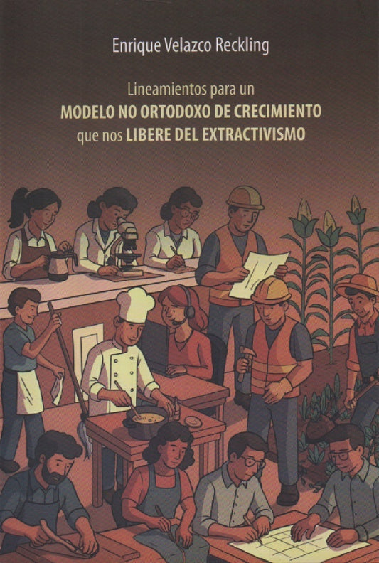 LINEAMIENTOS PARA UN MODELO NO ORTODOXO DE CRECIMIENTO QUE NOS LIBERE DEL EXTRACTIVISMO | ENRIQUE VELAZCO RECKLING