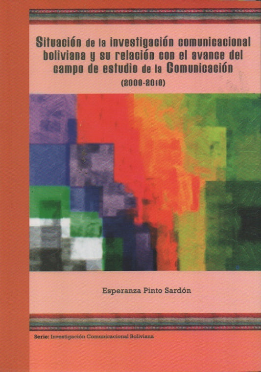 SITUACION DE LA INVESTIGACION COMUNICACIONAL BOLIVIANA Y SU RELACION CON EL AVANCE .. (2000-2010) | PINTO, SARDON ESPERANZA