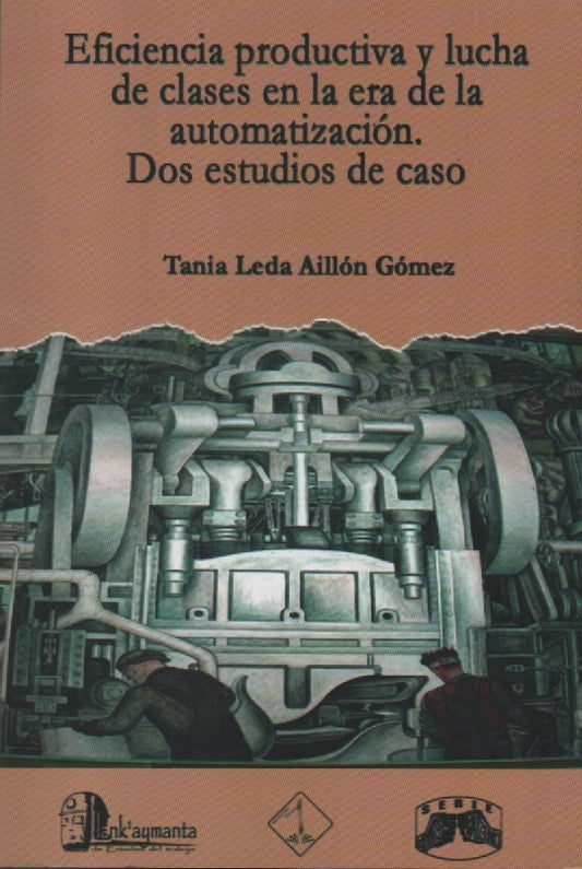 EFICIENCIA PRODUCTIVA Y LUCHA DE CLASES EN LA ERA DE LA AUTOMATIZACION. DOS ESTUDIOS DE CASO | TANIA AILLON GOMEZ