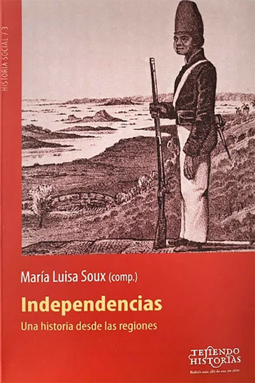 INDEPENDENCIAS. UNA HISTORIA DESDE LAS REGIONES | MARTIA LUISA SOUX