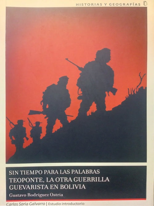 SIN TIEMPO PARA LAS PALABRAS TEOPONTE, LA OTRA GUERRILLA GUEVARISTA EN BOLIVIA | GUSTAVO RODRIGUEZ OSTRIA
